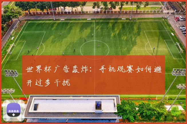 世界杯广告轰炸：手机观赛如何避开过多干扰