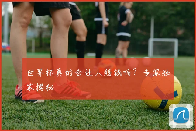 世界杯真的会让人赔钱吗?专家独家揭秘