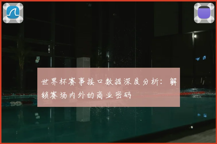世界杯赛事接口数据深度分析:解锁赛场内外的商业密码