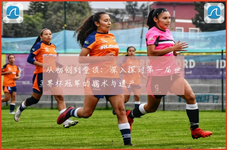 从初创到登顶:深入探讨第一届世界杯冠军的战术与遗产