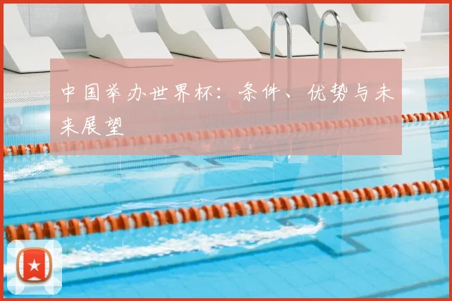 中国举办世界杯:条件、优势与未来展望