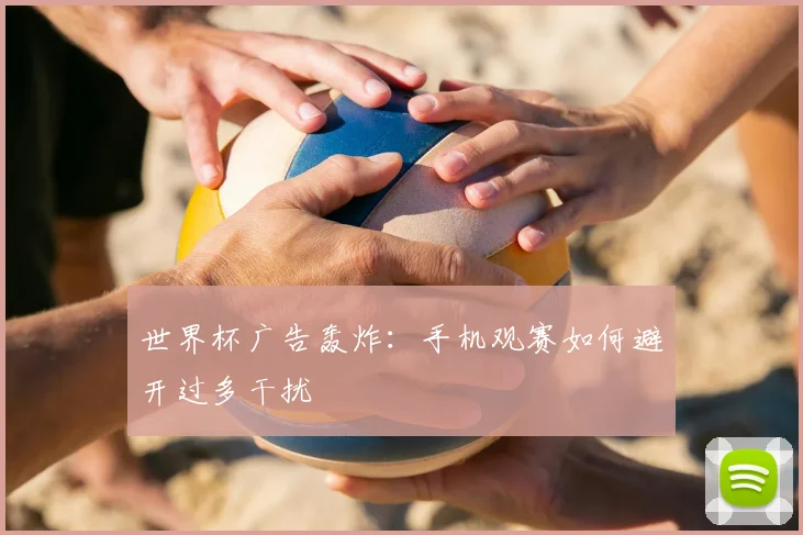 世界杯广告轰炸：手机观赛如何避开过多干扰
