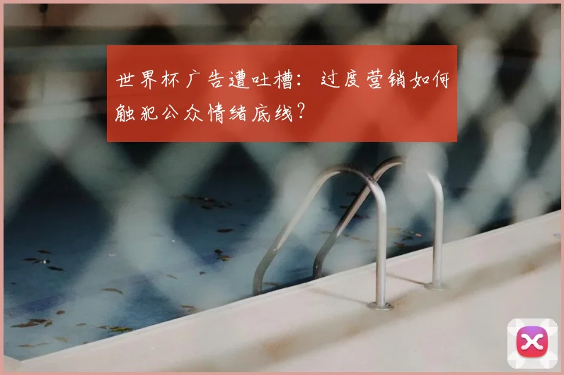 世界杯广告遭吐槽:过度营销如何触犯公众情绪底线?