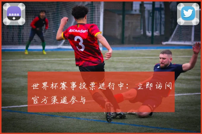 世界杯赛事投票进行中:立即访问官方渠道参与