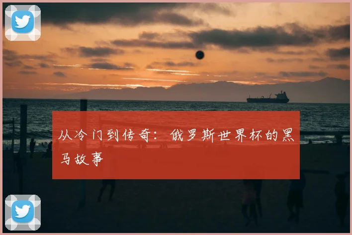 从冷门到传奇：俄罗斯世界杯的黑马故事