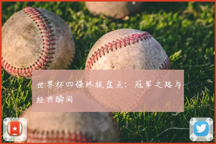 世界杯四强终极盘点:冠军之路与经典瞬间