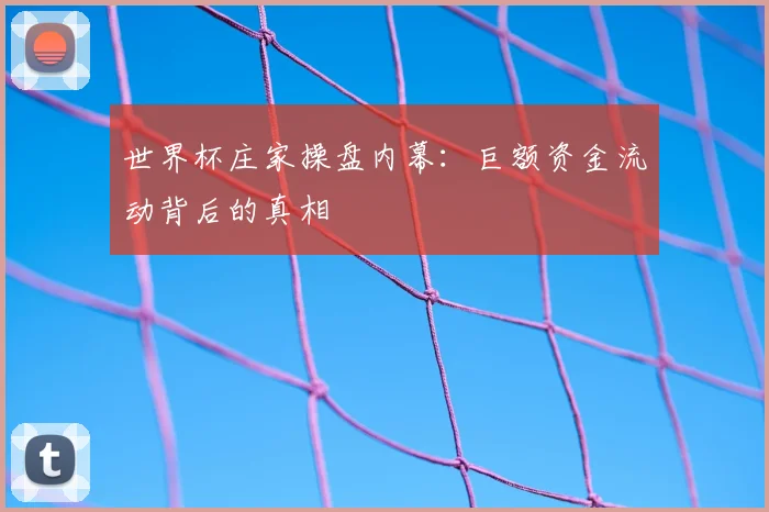 世界杯庄家操盘内幕：巨额资金流动背后的真相