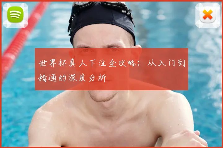 世界杯真人下注全攻略：从入门到精通的深度分析