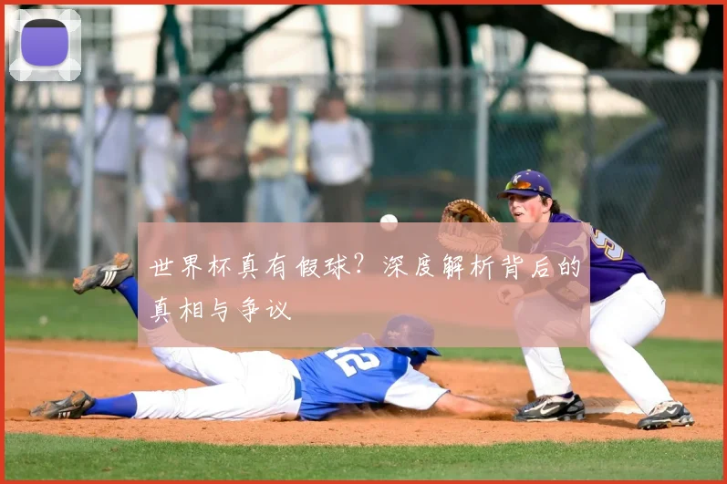 世界杯真有假球?深度解析背后的真相与争议