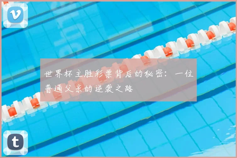 世界杯主胜彩票背后的秘密:一位普通父亲的逆袭之路
