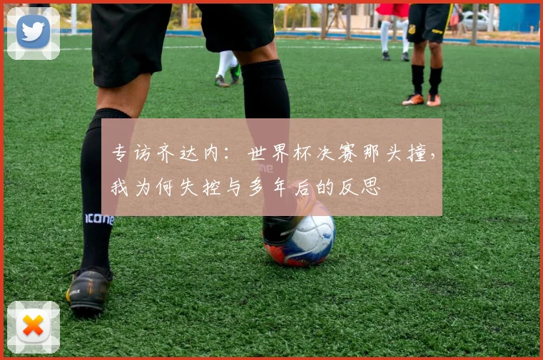 专访齐达内:世界杯决赛那头撞,我为何失控与多年后的反思