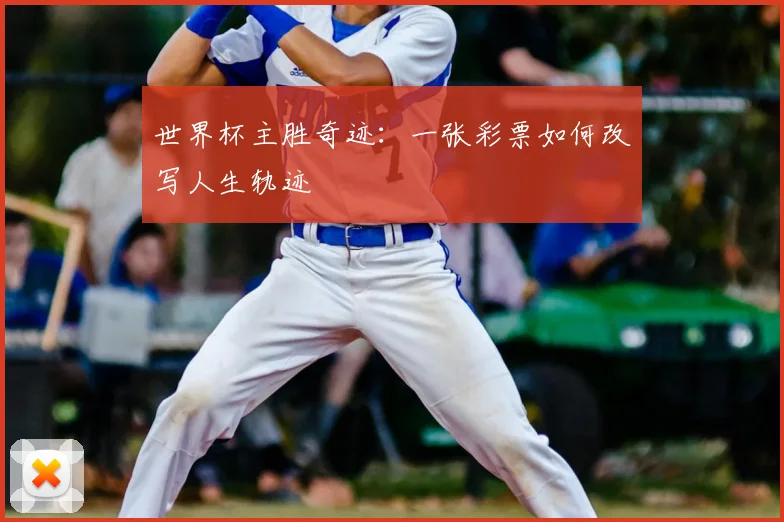 世界杯主胜奇迹:一张彩票如何改写人生轨迹