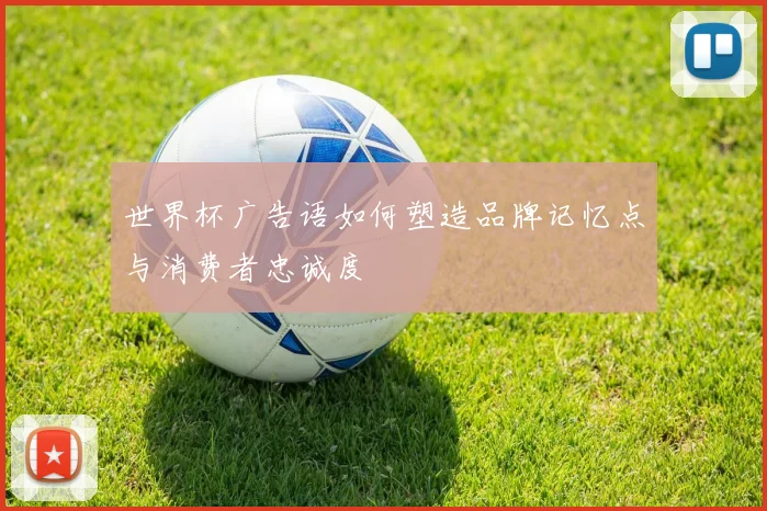 世界杯广告语如何塑造品牌记忆点与消费者忠诚度
