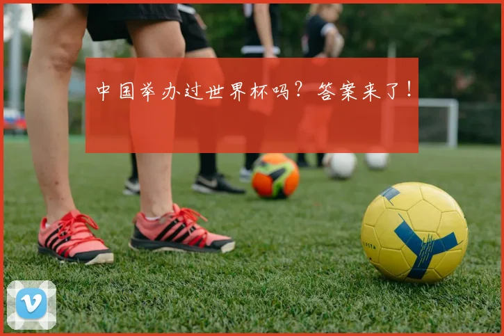 中国举办过世界杯吗？答案来了！