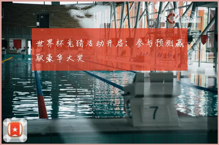 世界杯竞猜活动开启：参与预测赢取豪华大奖