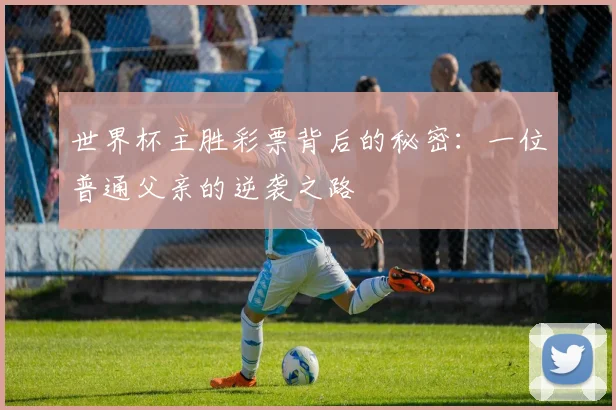 世界杯主胜彩票背后的秘密:一位普通父亲的逆袭之路