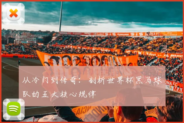 从冷门到传奇：剖析世界杯黑马球队的五大核心规律